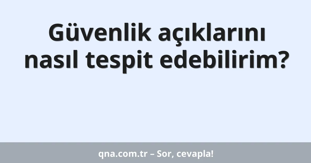 Güvenlik açıklarını nasıl tespit edebilirim?
