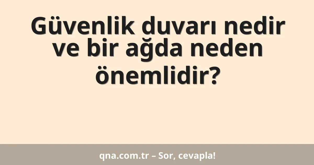 Güvenlik duvarı nedir ve bir ağda neden önemlidir?