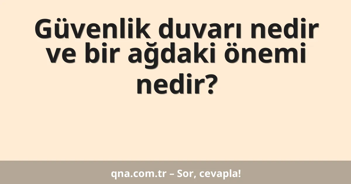 Güvenlik duvarı nedir ve bir ağdaki önemi nedir?