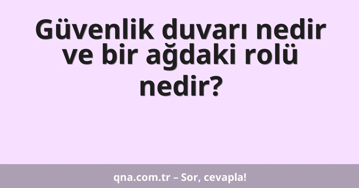 Güvenlik duvarı nedir ve bir ağdaki rolü nedir?