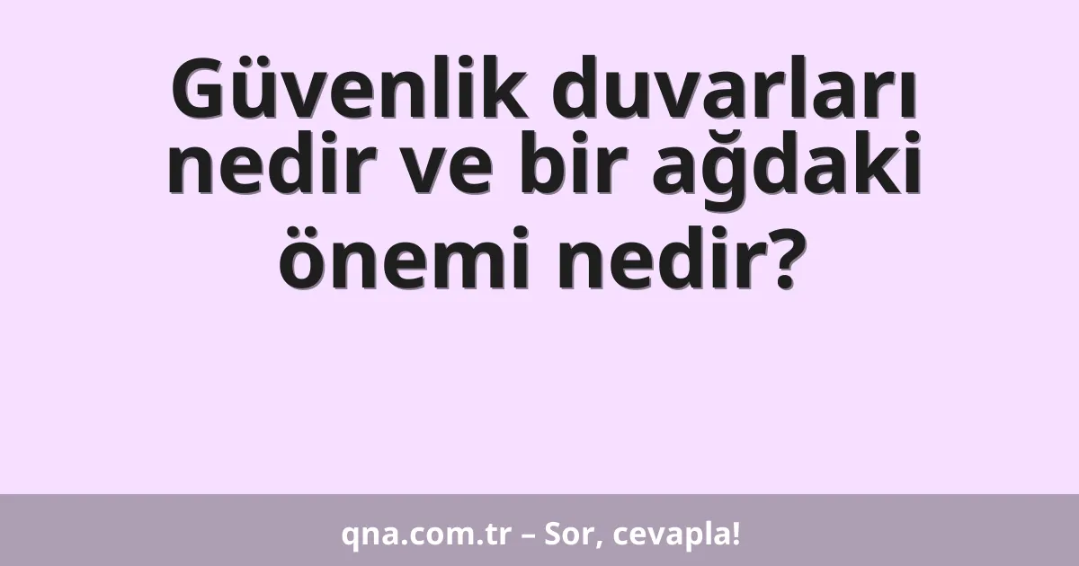 Güvenlik duvarları nedir ve bir ağdaki önemi nedir?