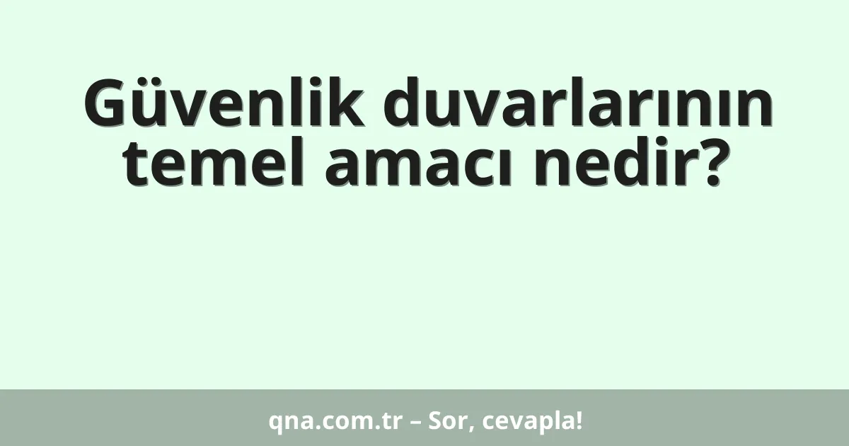 Güvenlik duvarlarının temel amacı nedir?