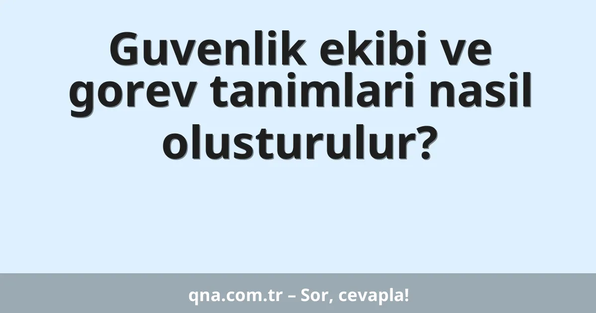 Guvenlik ekibi ve gorev tanimlari nasil olusturulur?