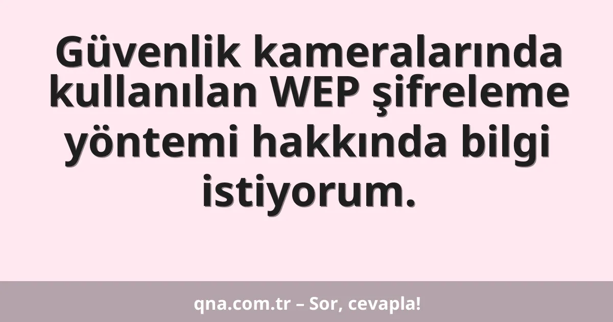 Güvenlik kameralarında kullanılan WEP şifreleme yöntemi hakkında bilgi istiyorum.