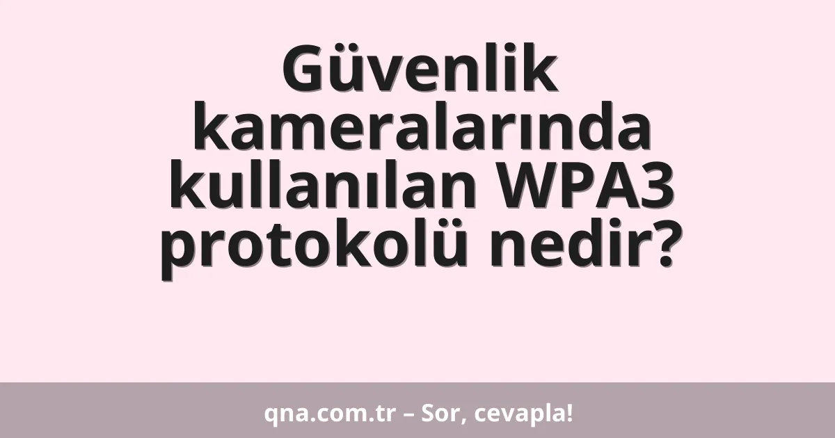 Güvenlik kameralarında kullanılan WPA3 protokolü nedir?