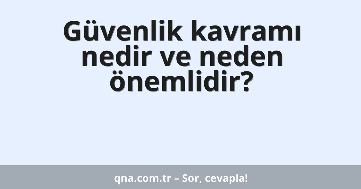 Güvenlik kavramı nedir ve neden önemlidir?