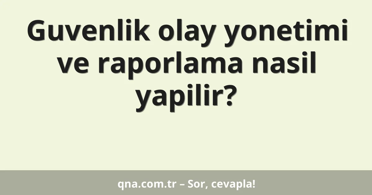 Guvenlik olay yonetimi ve raporlama nasil yapilir?