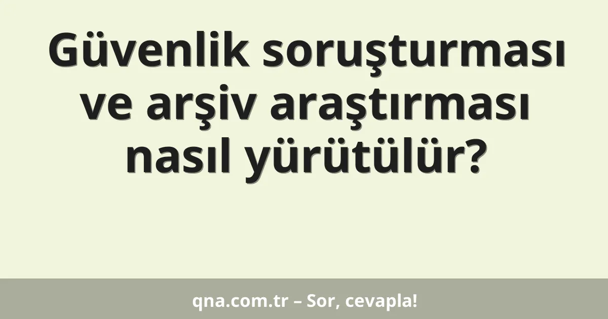 Güvenlik soruşturması ve arşiv araştırması nasıl yürütülür?