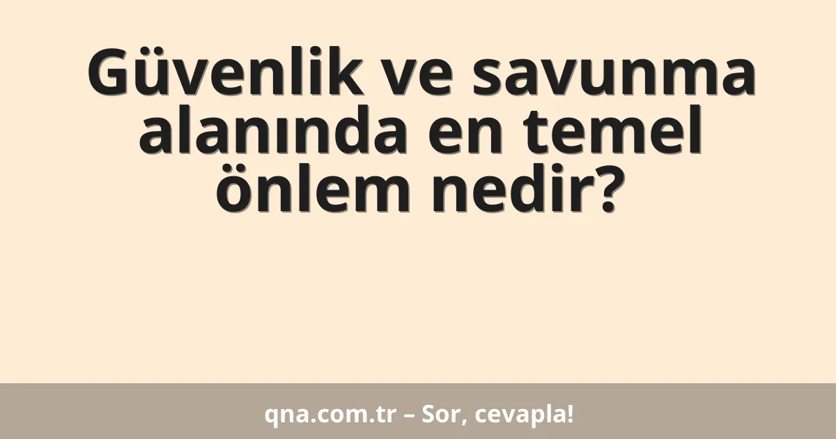 Güvenlik ve savunma alanında en temel önlem nedir?