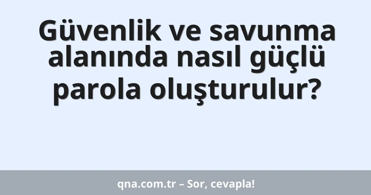Güvenlik ve savunma alanında nasıl güçlü parola oluşturulur?