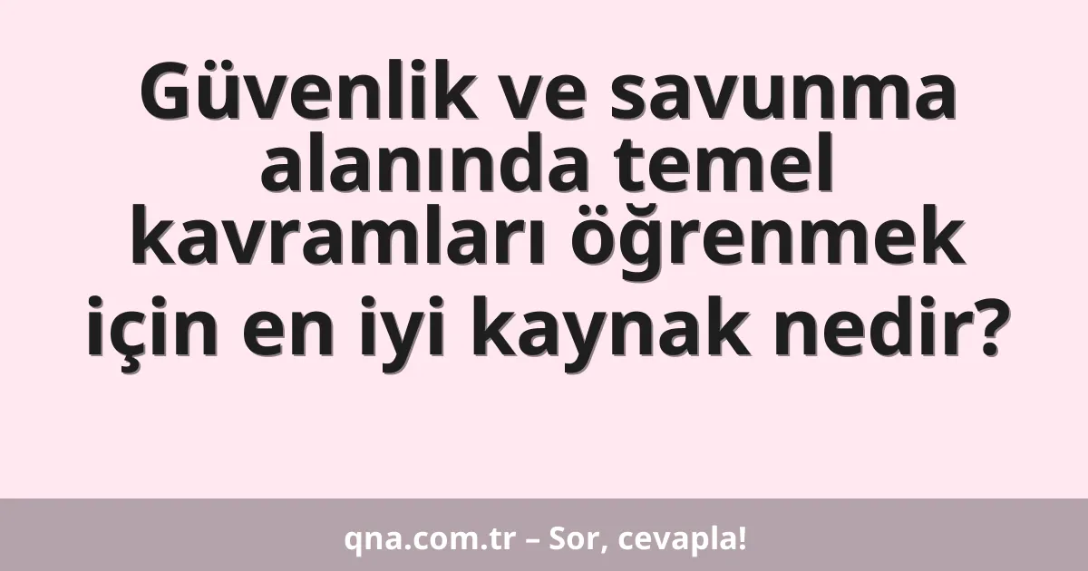Güvenlik ve savunma alanında temel kavramları öğrenmek için en iyi kaynak nedir?