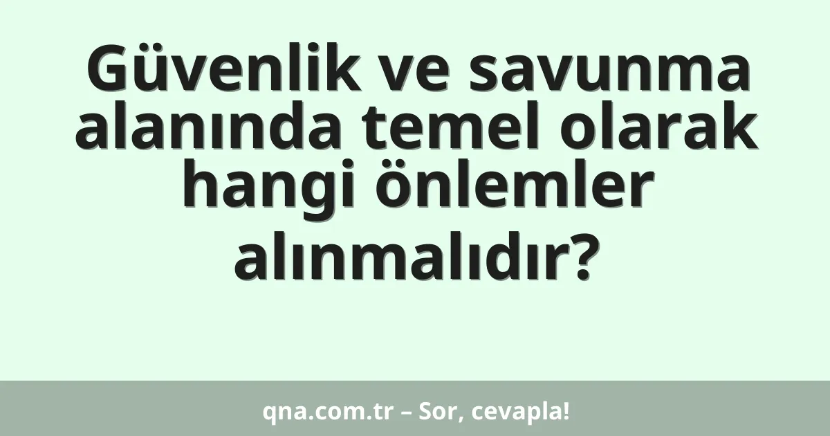 Güvenlik ve savunma alanında temel olarak hangi önlemler alınmalıdır?