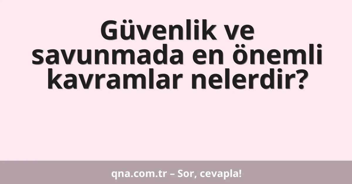 Güvenlik ve savunmada en önemli kavramlar nelerdir?
