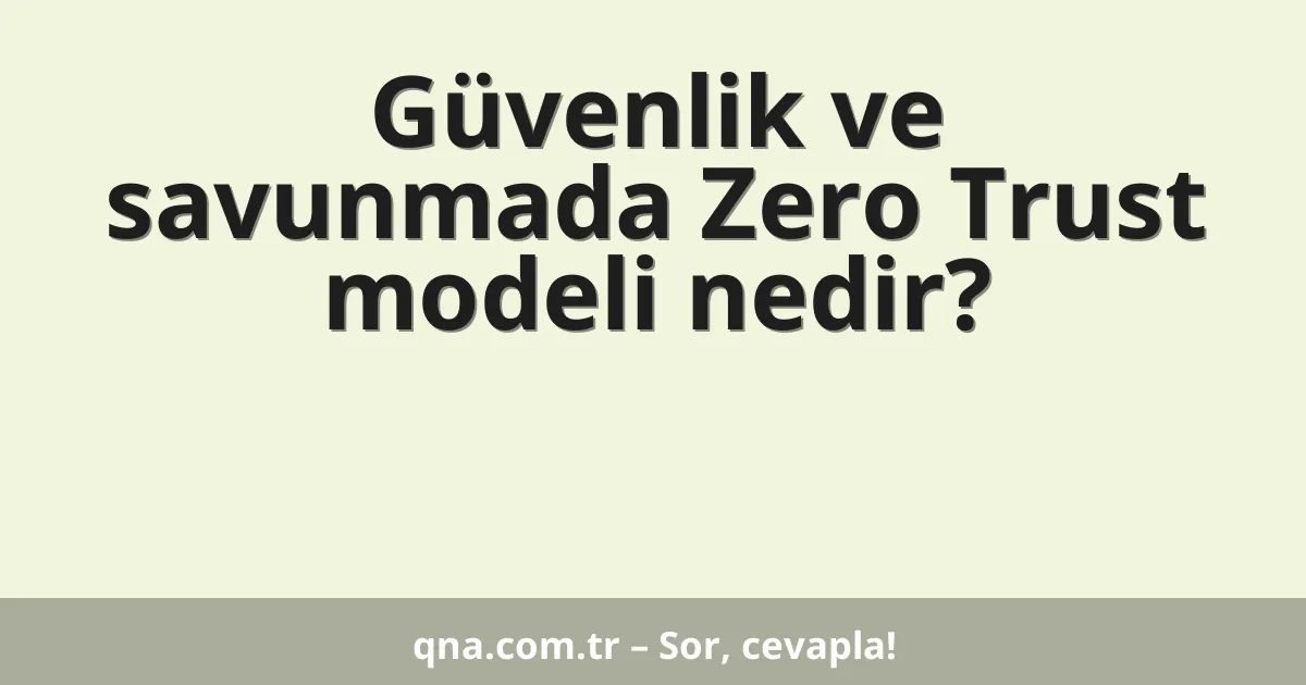 Güvenlik ve savunmada Zero Trust modeli nedir?