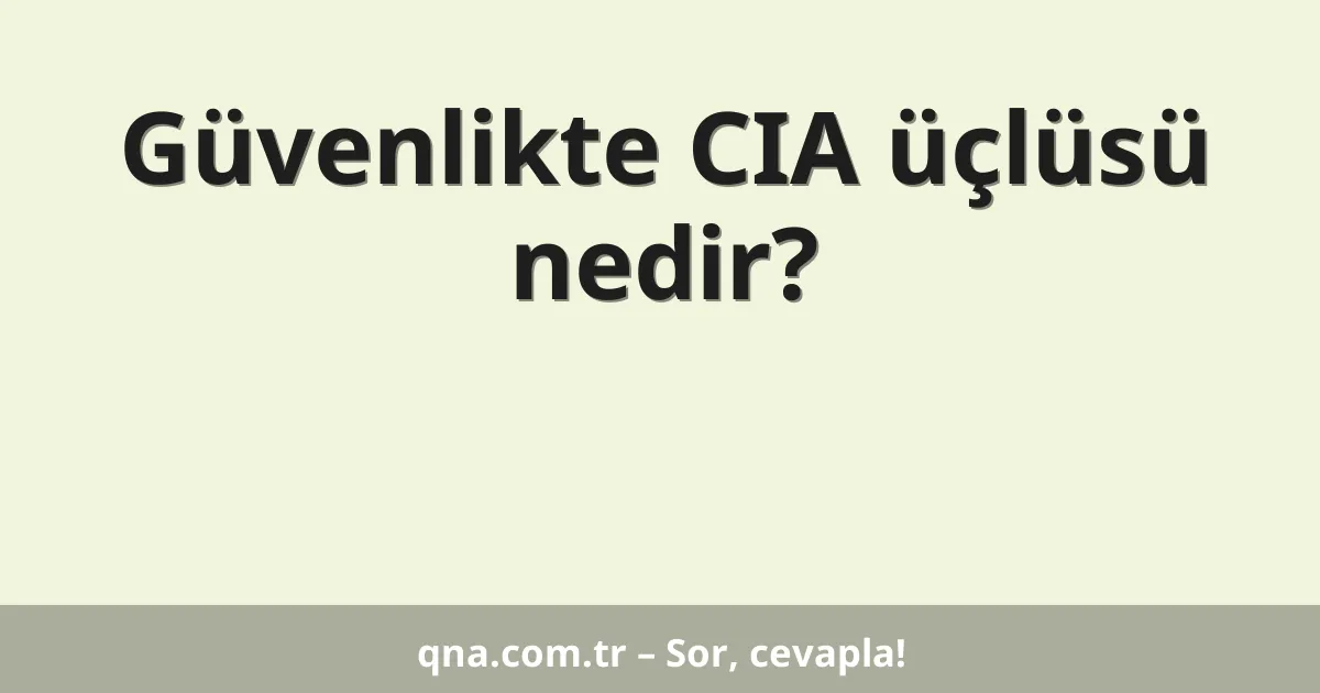 Güvenlikte CIA üçlüsü nedir?