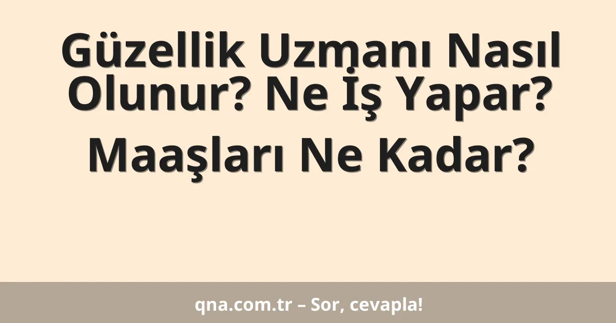 Güzellik Uzmanı Nasıl Olunur? Ne İş Yapar? Maaşları Ne Kadar?