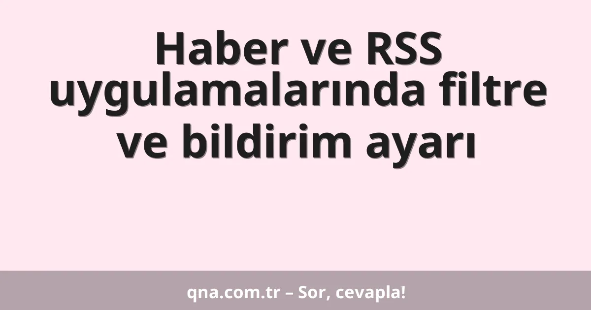 Haber ve RSS uygulamalarında filtre ve bildirim ayarı