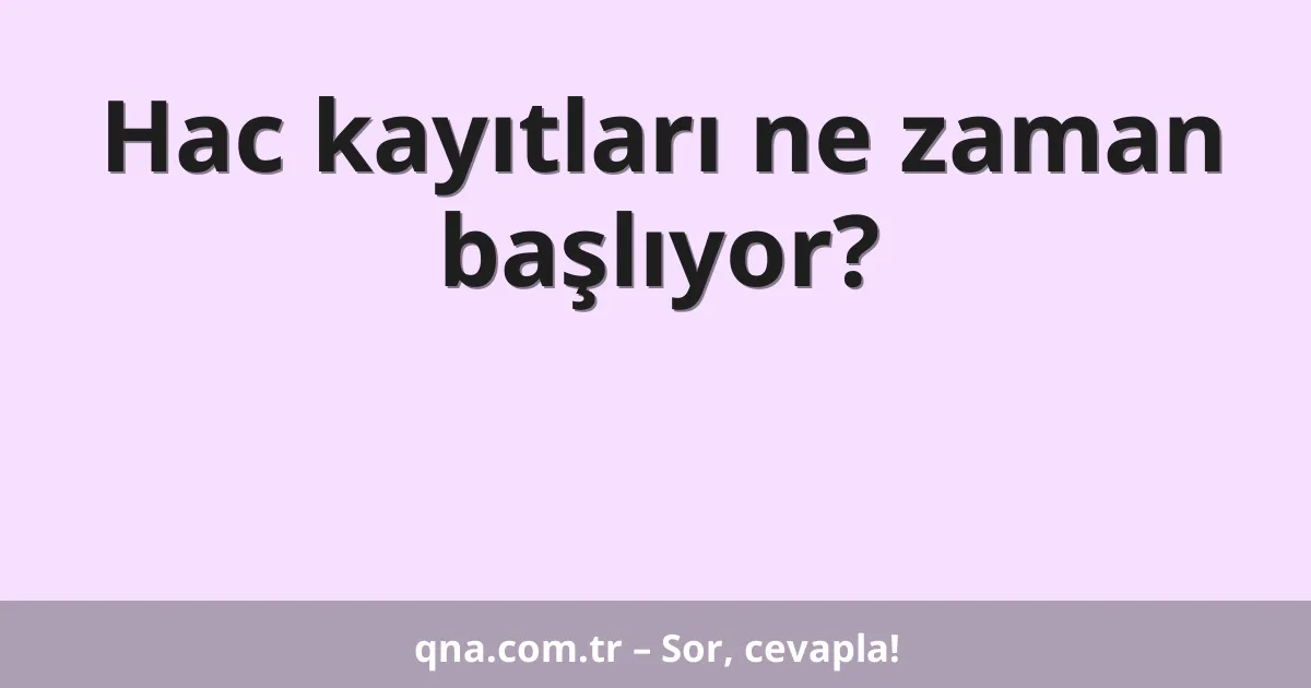 Hac kayıtları ne zaman başlıyor?