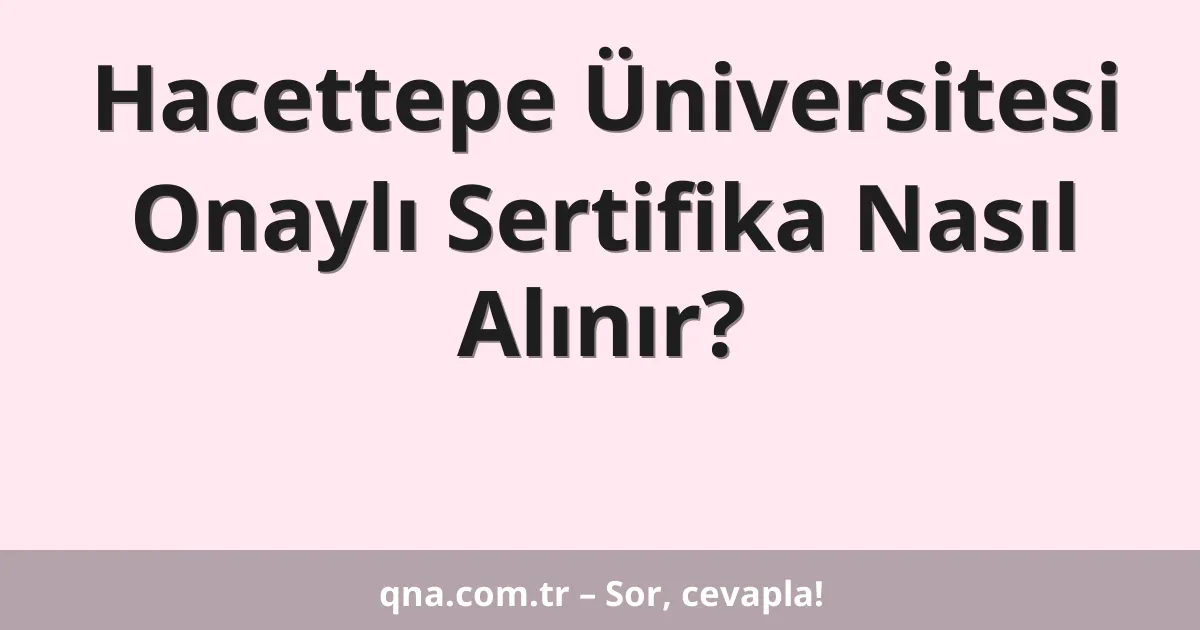 Hacettepe Üniversitesi Onaylı Sertifika Nasıl Alınır?