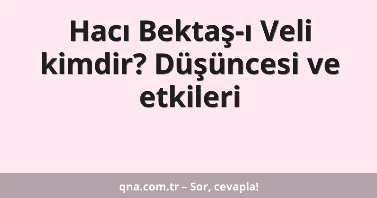 Hacı Bektaş-ı Veli kimdir? Düşüncesi ve etkileri