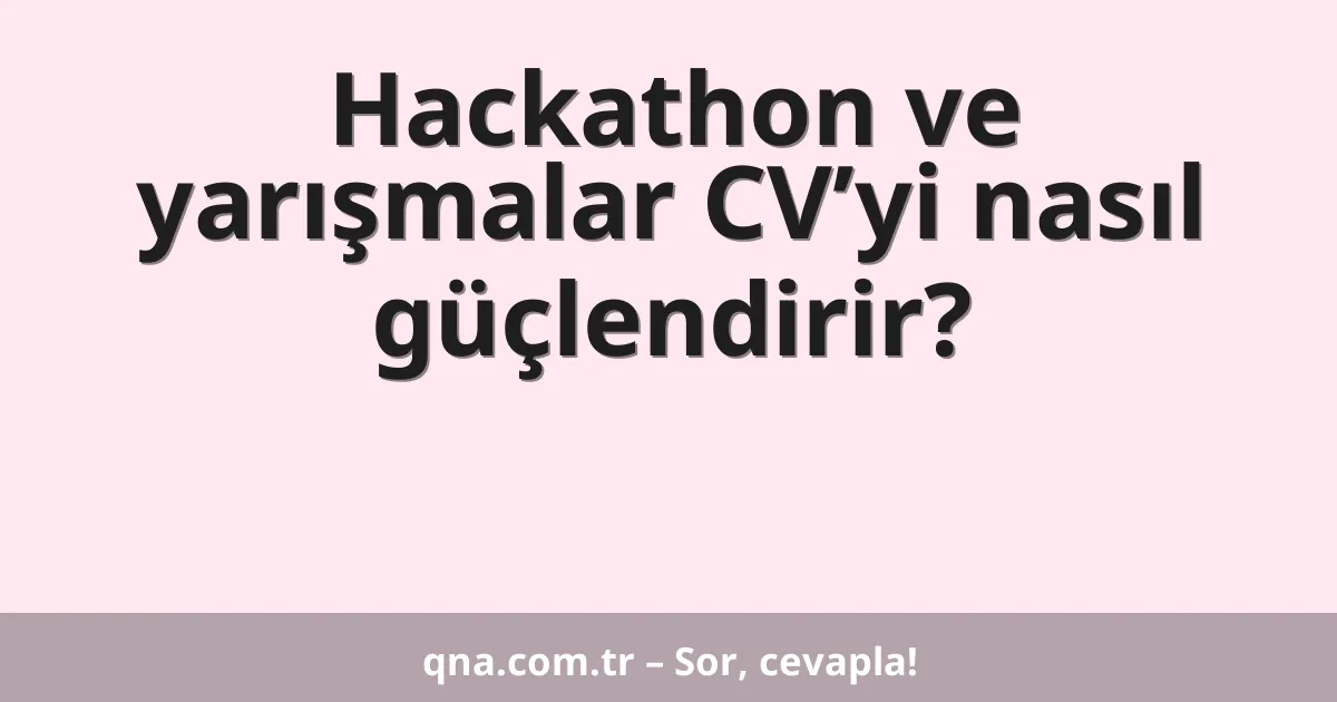 Hackathon ve yarışmalar CV’yi nasıl güçlendirir?
