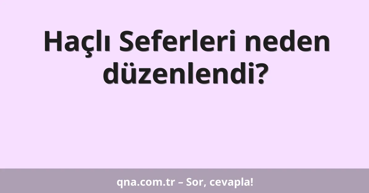 Haçlı Seferleri neden düzenlendi?
