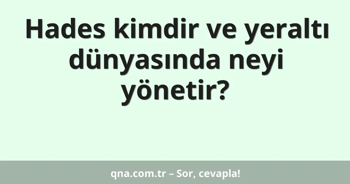 Hades kimdir ve yeraltı dünyasında neyi yönetir?