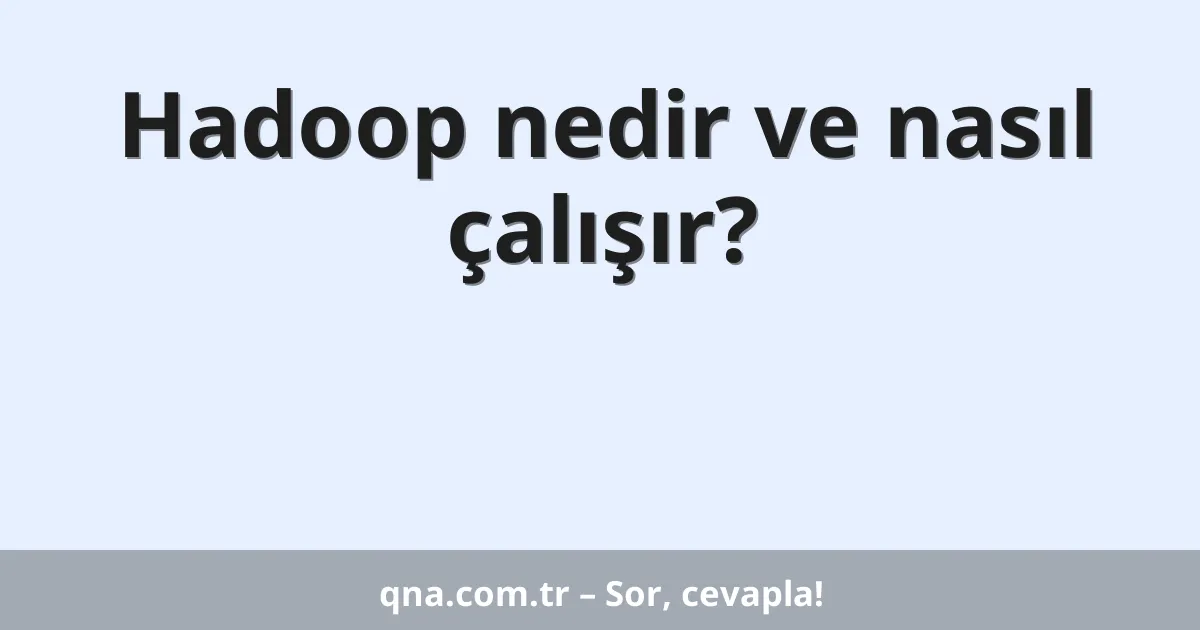 Hadoop nedir ve nasıl çalışır?