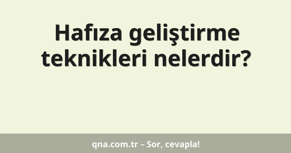 Hafıza geliştirme teknikleri nelerdir?