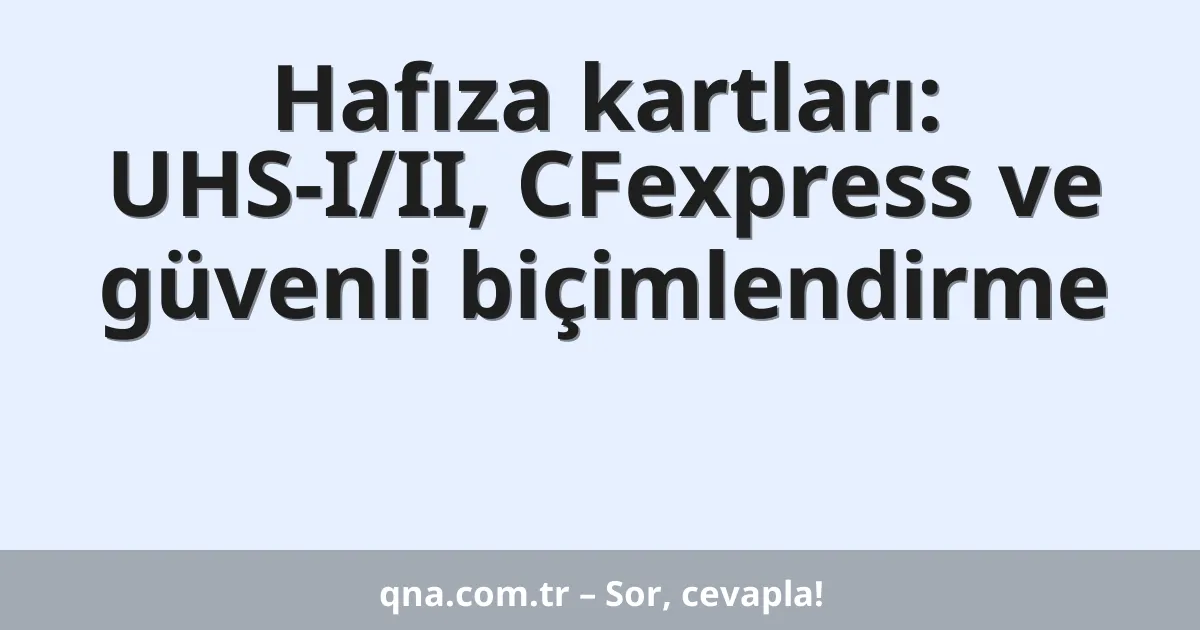Hafıza kartları: UHS-I/II, CFexpress ve güvenli biçimlendirme