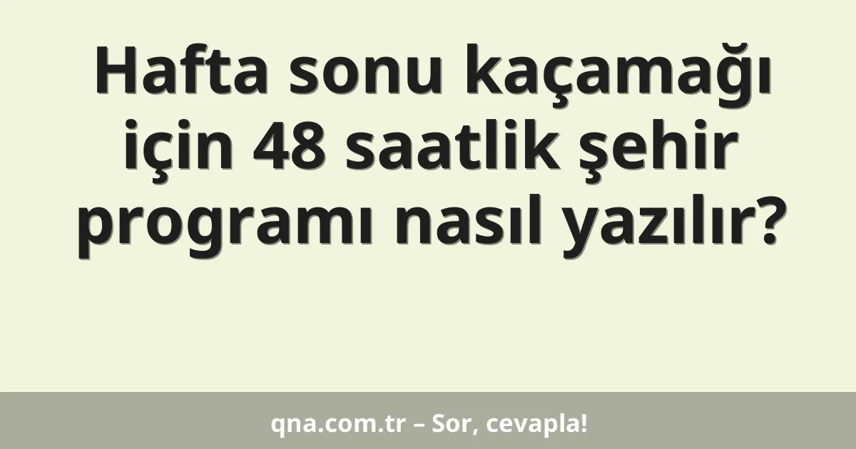 Hafta sonu kaçamağı için 48 saatlik şehir programı nasıl yazılır?