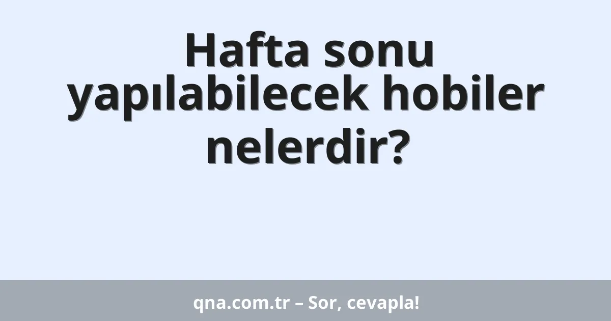 Hafta sonu yapılabilecek hobiler nelerdir?
