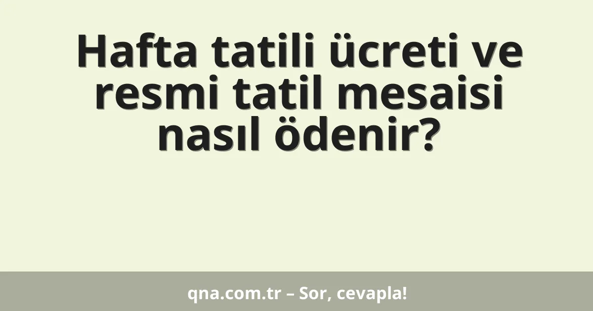 Hafta tatili ücreti ve resmi tatil mesaisi nasıl ödenir?