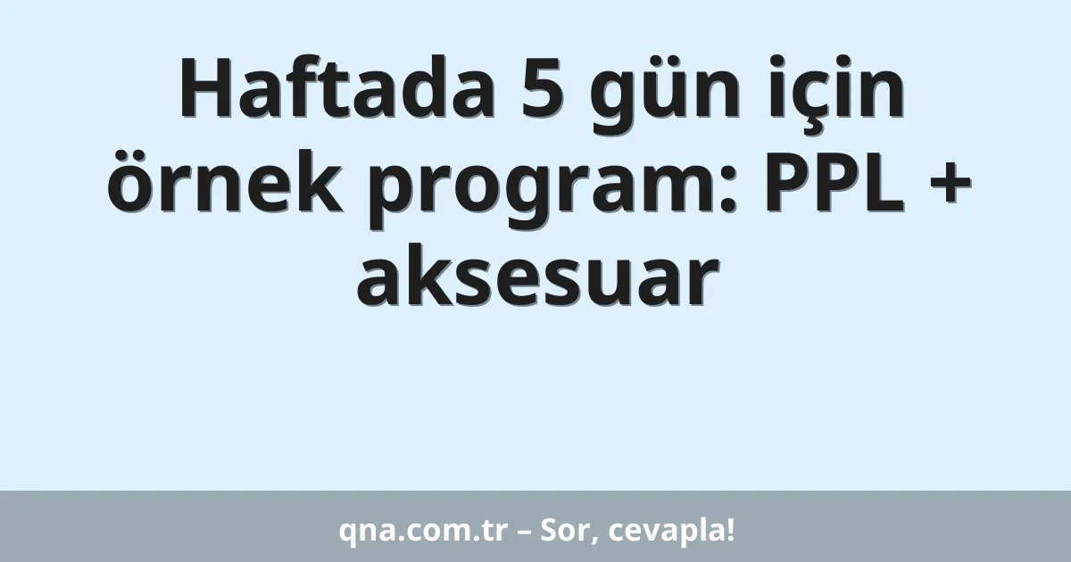 Haftada 5 gün için örnek program: PPL + aksesuar