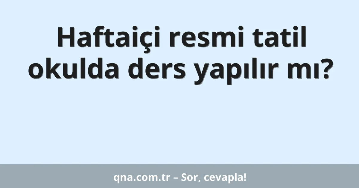 Haftaiçi resmi tatil okulda ders yapılır mı?