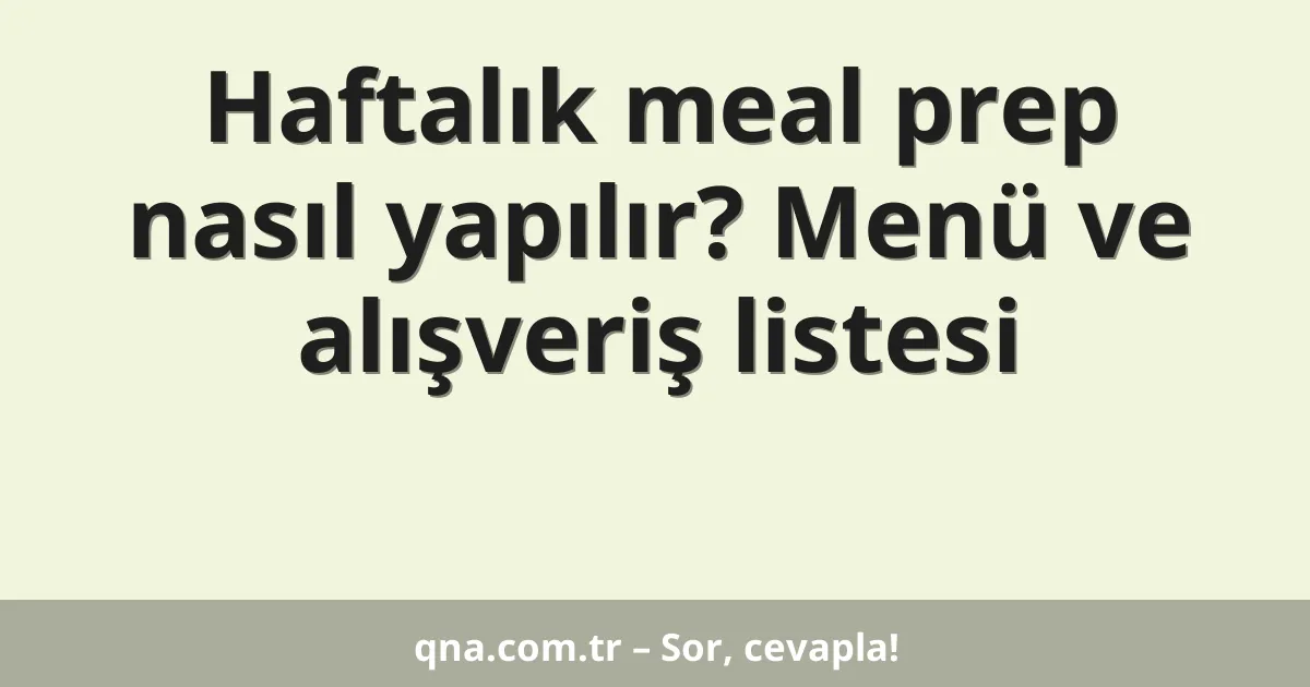 Haftalık meal prep nasıl yapılır? Menü ve alışveriş listesi