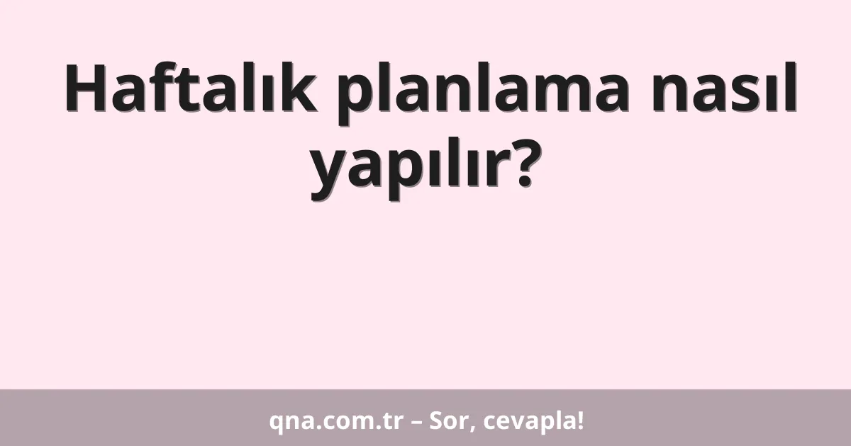 Haftalık planlama nasıl yapılır?