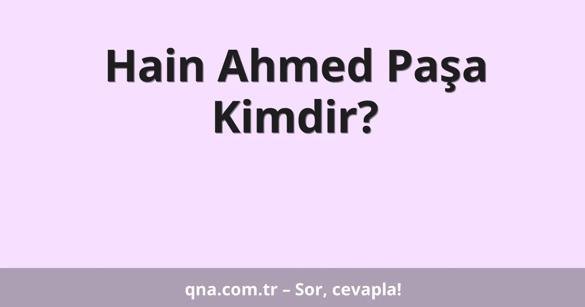 Hain Ahmed Paşa Kimdir?