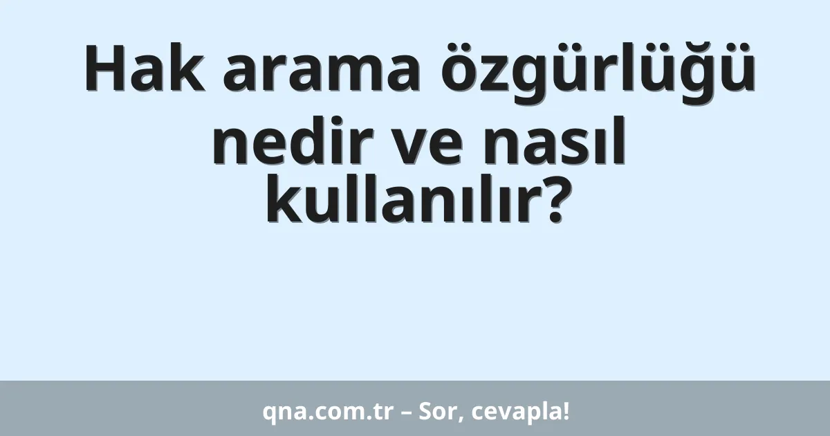 Hak arama özgürlüğü nedir ve nasıl kullanılır?