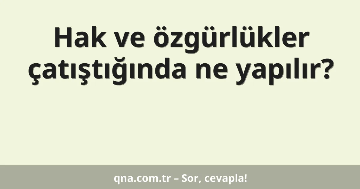 Hak ve özgürlükler çatıştığında ne yapılır?