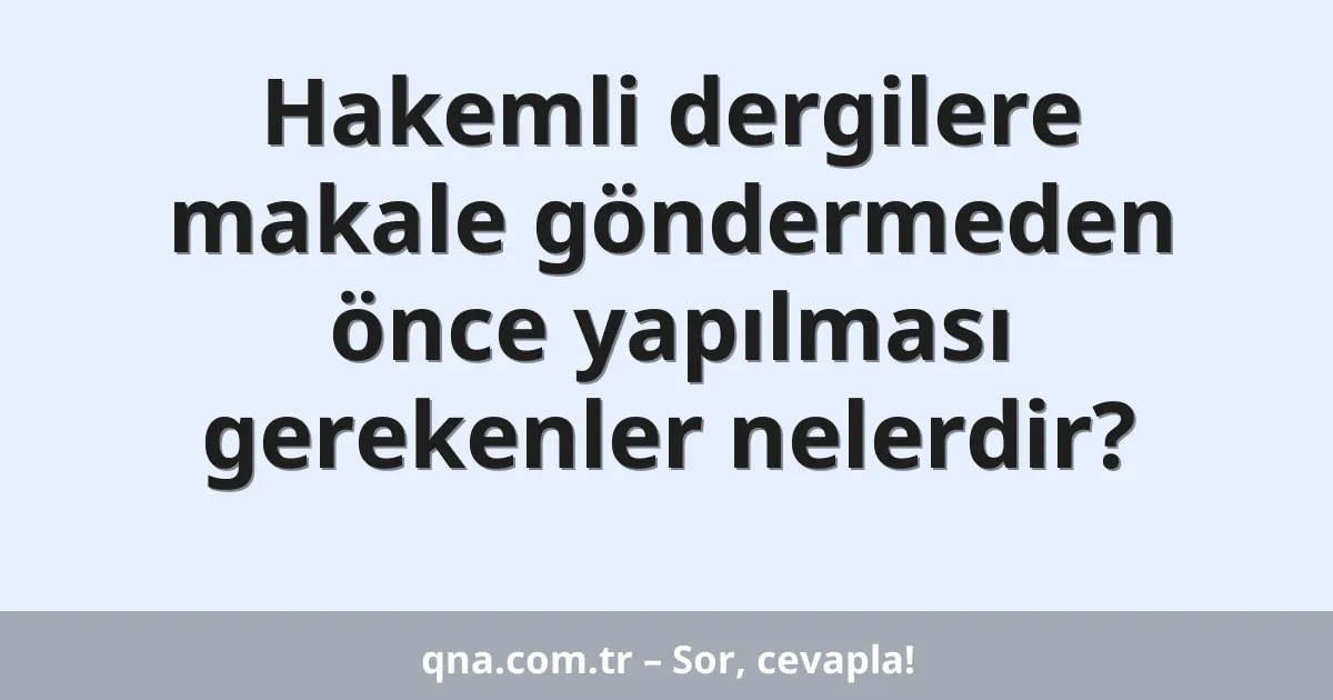 Hakemli dergilere makale göndermeden önce yapılması gerekenler nelerdir?