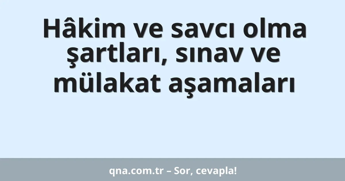 Hâkim ve savcı olma şartları, sınav ve mülakat aşamaları