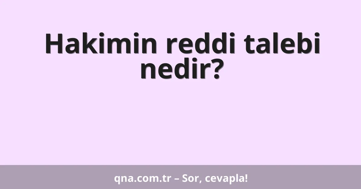 Hakimin reddi talebi nedir?