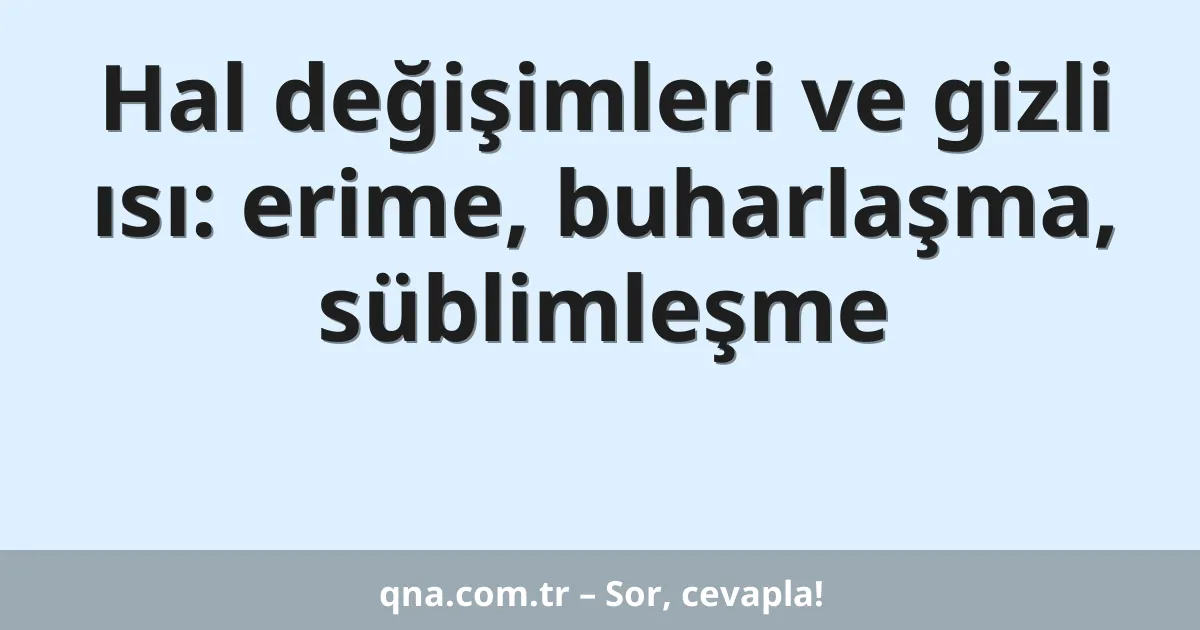 Hal değişimleri ve gizli ısı: erime, buharlaşma, süblimleşme