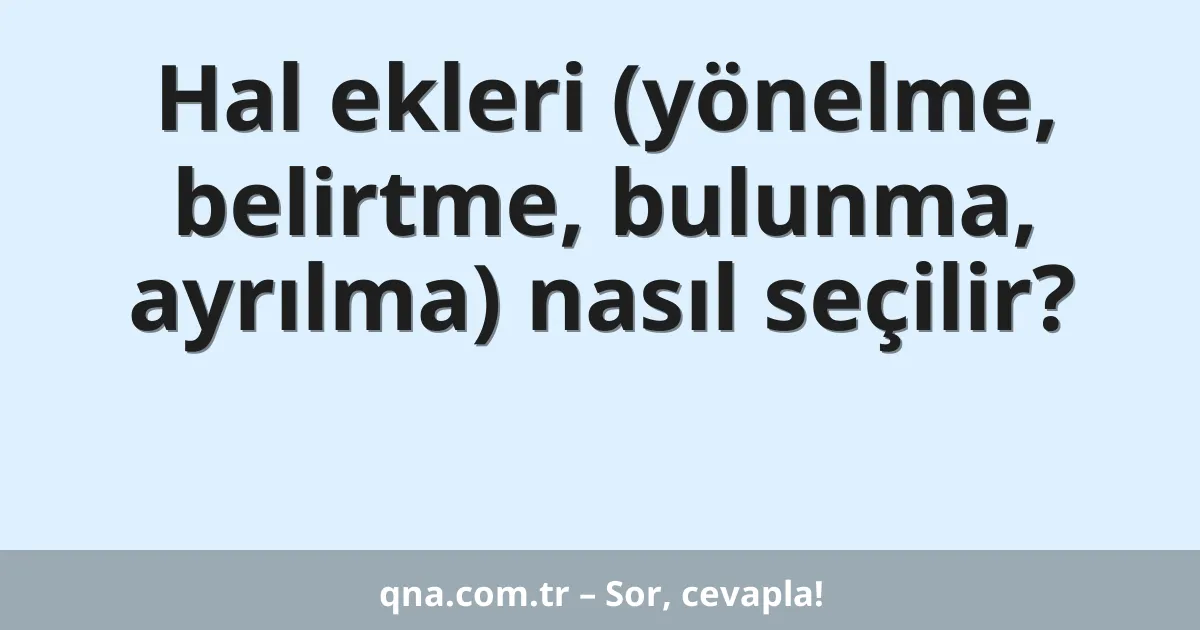 Hal ekleri (yönelme, belirtme, bulunma, ayrılma) nasıl seçilir?