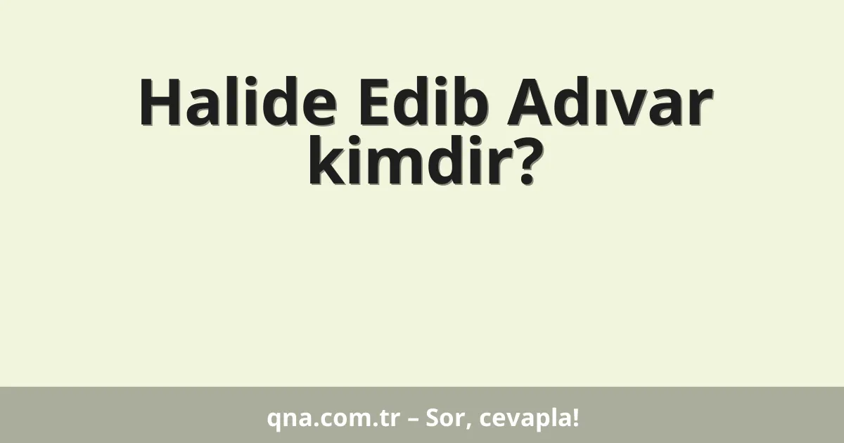 Halide Edib Adıvar kimdir?