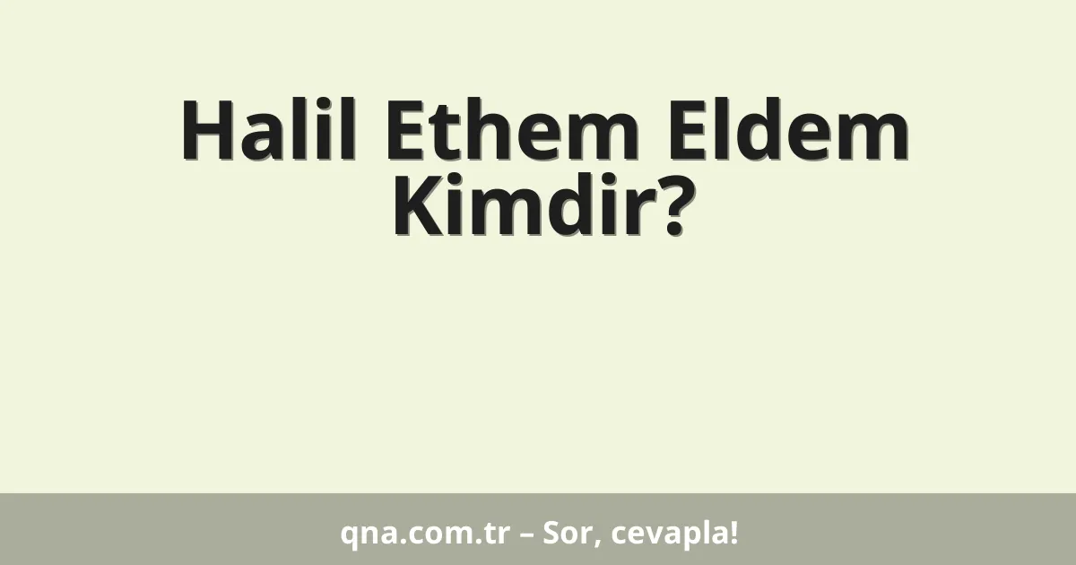 Halil Ethem Eldem Kimdir?