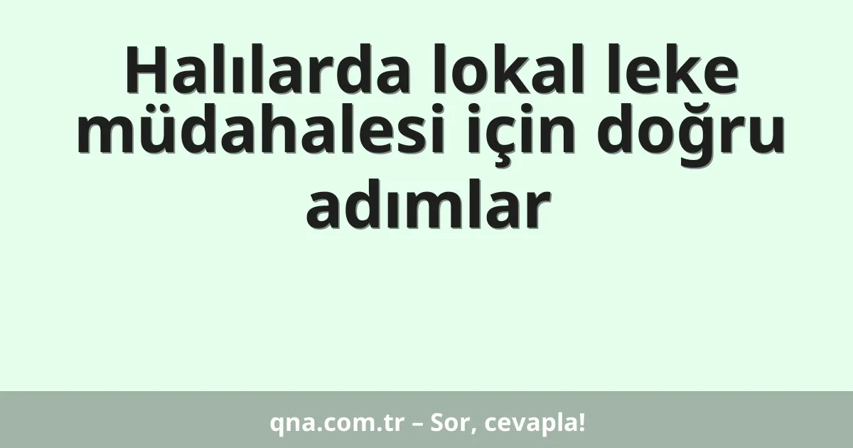 Halılarda lokal leke müdahalesi için doğru adımlar