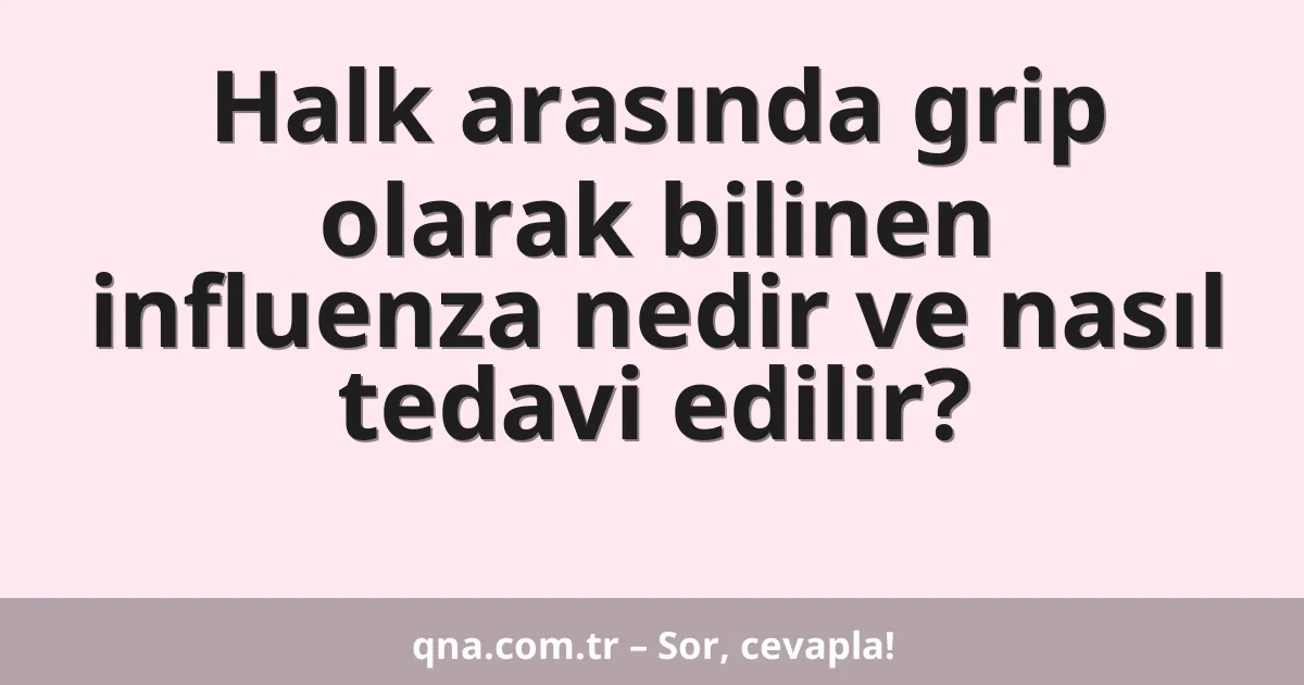 Halk arasında grip olarak bilinen influenza nedir ve nasıl tedavi edilir?
