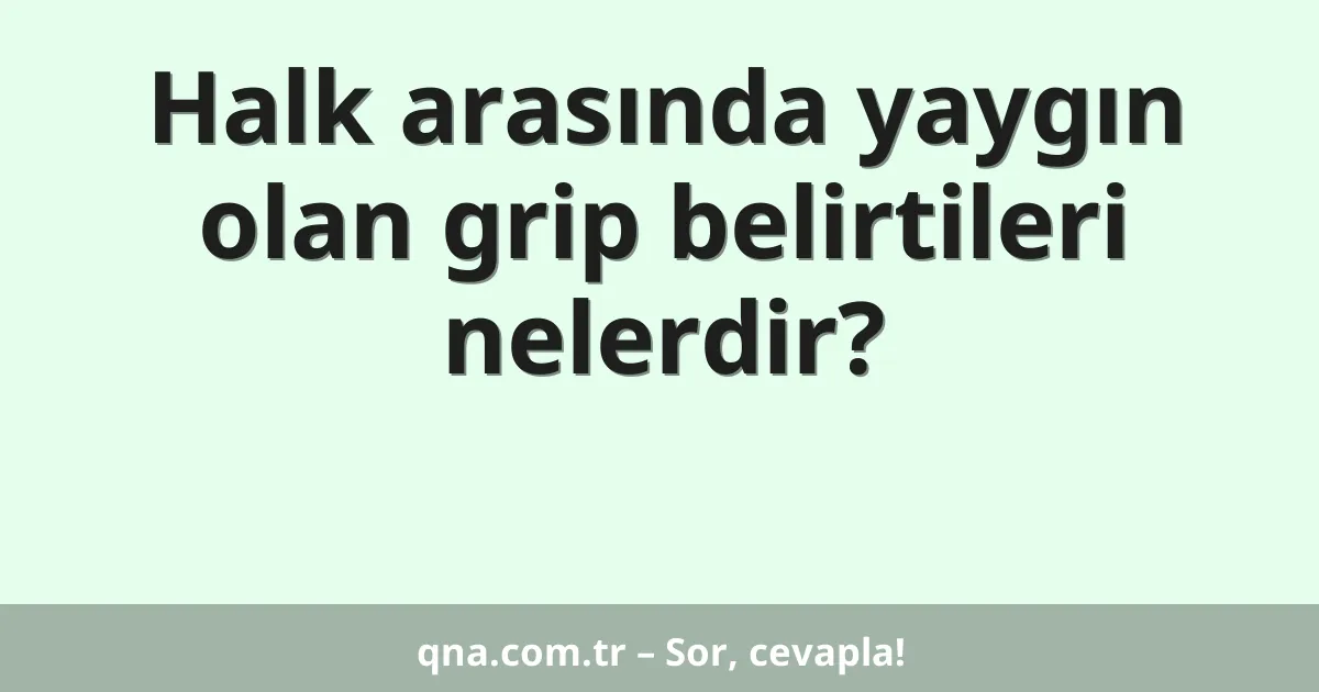 Halk arasında yaygın olan grip belirtileri nelerdir?